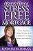 How to Have a Stress Free Mortgage by Linda Fleischmann How to Have a Stress Free Mortgage by Linda Fleischmann