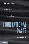 Foundational Pasts: The Holocaust as Historical Understanding Foundational Pasts: The Holocaust as Historical Understanding