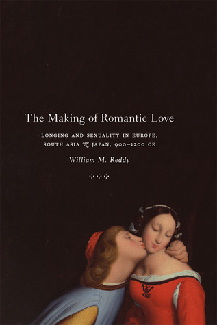 The Making of Romantic Love: Longing and Sexuality in Europe, South Asia, and Japan, 900-1200 CE (Chicago Studies in Practices of Meaning)