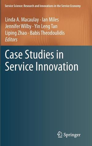 Case Studies in Service Innovation (Service Science: Research and Innovations in the Service Economy)