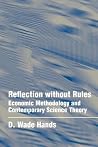 Reflection without Rules: Economic Methodology and Contemporary Science Theory Reflection without Rules: Economic Methodology and Contemporary Science Theory