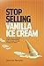 Stop Selling Vanilla Ice Cr...
