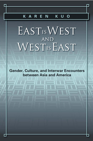 East is West and West is East: Gender, Culture, and Interwar Encounters between Asia and America (Asian American History & Cultu)