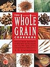 The Whole Grain Cookbook: Delicious Recipes for Wheat, Barley, Oats, Rye, Amaranth, Spelt, Corn, Millet, Quinoa, and More With Instructions for Milling Your Own