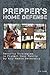 Prepper's Home Defense: Security Strategies to Protect Your Family by Any Means Necessary