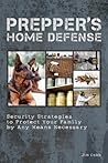 Prepper's Home Defense: Security Strategies to Protect Your Family by Any Means Necessary Prepper's Home Defense: Security Strategies to Protect Your Family by Any Means Necessary