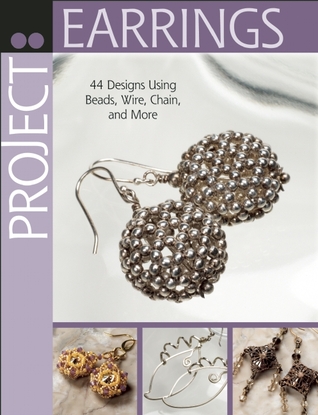 Project: Earrings: 44 Designs Using Beads, Wire, Chain, and More (Project Series)