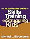 The Practitioner Guide to Skills Training for Struggling Kids by Michael L. Bloomquist
