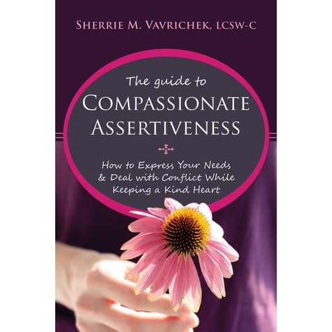 The Guide To Compassionate Assertiveness How To Express Your Needs And Deal With Conflict While Keeping A Kind Heart By Sherrie Mansfield Vavrichek