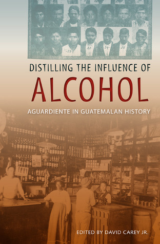 Distilling the Influence of Alcohol: Aguardiente in Guatemalan History (Hardcover)