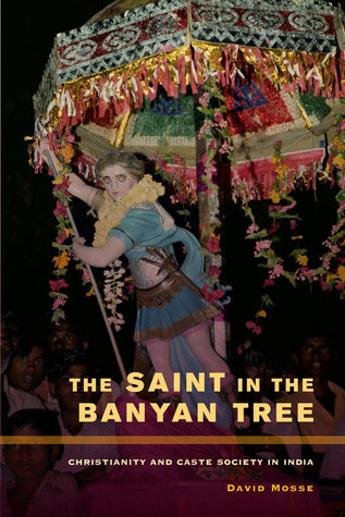 The Saint in the Banyan Tree: Christianity and Caste Society in India (The Anthropology of Christianity) (Volume 14)