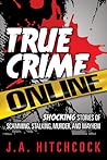 True Crime Online: Shocking Stories of Scamming, Stalking, Murder, and Mayhem