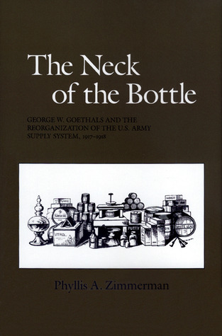 The Neck of the Bottle: George W. Goethals and the Reorganization of the U.S. Army Supply System, 1917-1918 (Volume 27) (Williams-Ford Texas A&M University Military History Series)