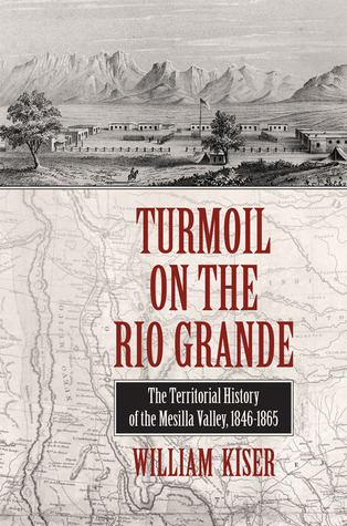 Turmoil on the Rio Grande: History of the Mesilla Valley, 1846–1865 (Volume 38) (Elma Dill Russell Spencer Series in the West and Southwest)