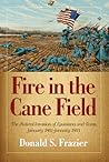 Fire in the Cane Field: The Federal Invasion of Louisiana and Texas, January 1861 January 1863