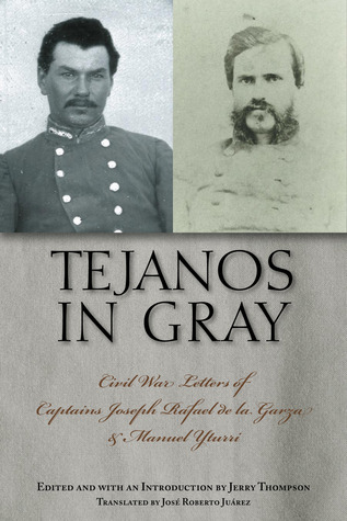 Tejanos in Gray: Civil War Letters of Captains Joseph Rafael de la Garza and Manuel Yturri (Volume 9) (Fronteras Series, sponsored by Texas A&M International University)