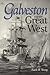Galveston and the Great West (Volume 69) (Centennial Series of the Association of Former Students, Texas A&M University)