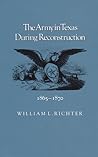 The Army in Texas during Reconstruction, 1865-1870 (Volume 3) (Williams-Ford Texas A&M University Military History Series)