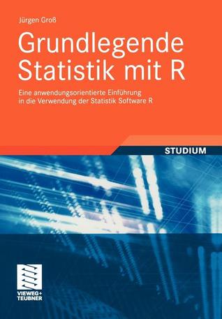 Grundlegende Statistik Mit R: Eine Anwendungsorientierte Einführung in Die Verwendung der Statistik Software R