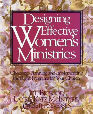 Designing Effective Women's Ministries: Choosing, Planning, and Implementing the Right Programs for Your Church