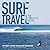 Surf Travel: The Complete Guide: The Planet's 50 Most Thrilling Surf Destinations