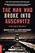 The Man Who Broke Into Auschwitz by Denis Avey