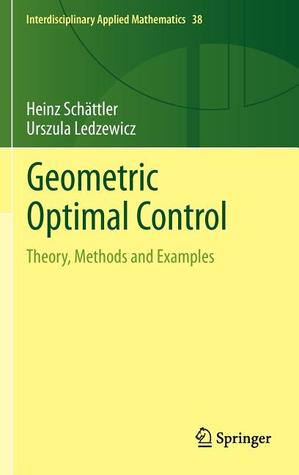 Geometric Optimal Control: Theory, Methods and Examples (Interdisciplinary Applied Mathematics, 38)
