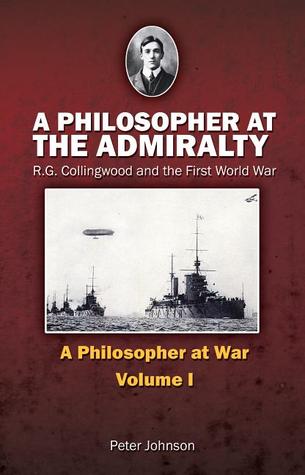 A Philosopher at the Admiralty: R.G. Collingwood and the First World War (Philosopher at War)