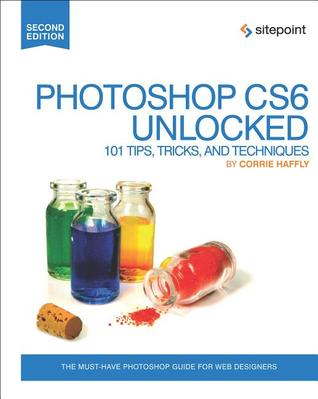 Photoshop CS6 Unlocked: 101 Tips, Tricks, and Techniques (Paperback)