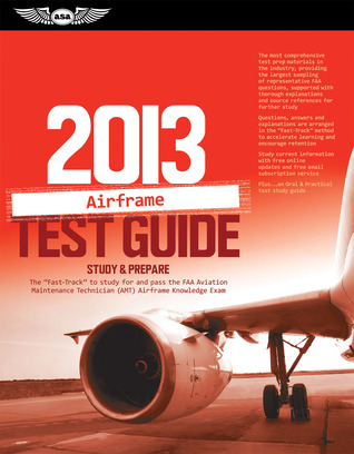 Airframe Test Guide 2013: The "Fast-Track" to Study for and Pass the FAA Aviation Maintenance Technician (AMT) Airframe Knowledge Exam (Fast Track series)