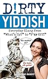Dirty Yiddish: Everyday Slang from "What's Up?" to "F*%# Off!" (Slang Language Books)