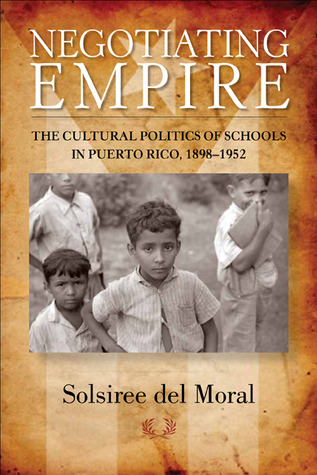 Negotiating Empire: The Cultural Politics of Schools in Puerto Rico, 1898–1952 (Paperback)