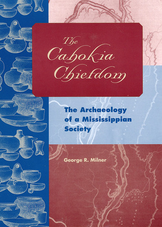 The Cahokia Chiefdom: The Archaeology of a Mississippian Society