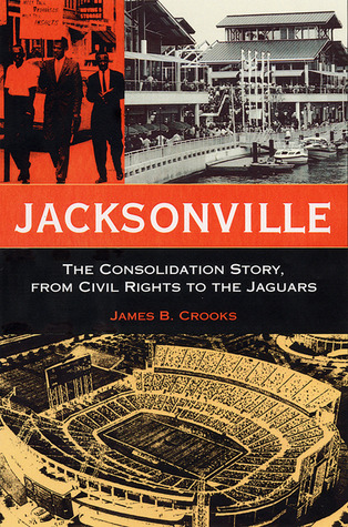 Jacksonville: The Consolidation Story, from Civil Rights to the Jaguars (The Florida History and Culture Series)