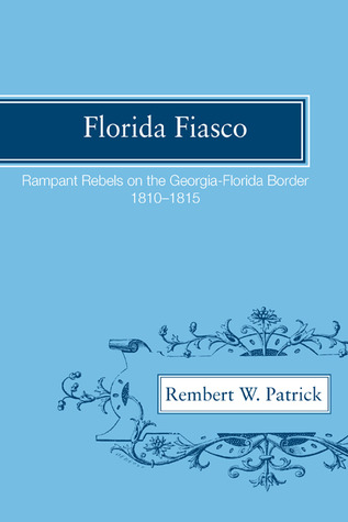 Florida Fiasco: Rampant Rebels on the Georgia-Florida Border, 1810-1815 (Paperback)