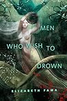 Men Who Wish to Drown by Elizabeth Fama