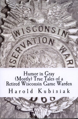 Humor in Gray (Mostly) True Tales of a Retired Wisconsin Game Warden