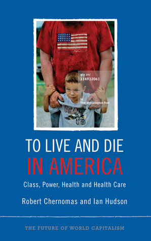 To Live and Die in America: Class, Power, Health and Healthcare (The Future of World Capitalism)