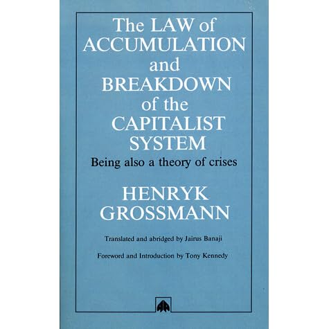 The Law Of Accumulation And Breakdown Of The Capitalist System Being Also A Theory Of Crises By Henryk Grossmann The Law Of Accumulation And Breakdown Of The Capitalist System Being Also A Theory Of Crises By Henryk Grossmann