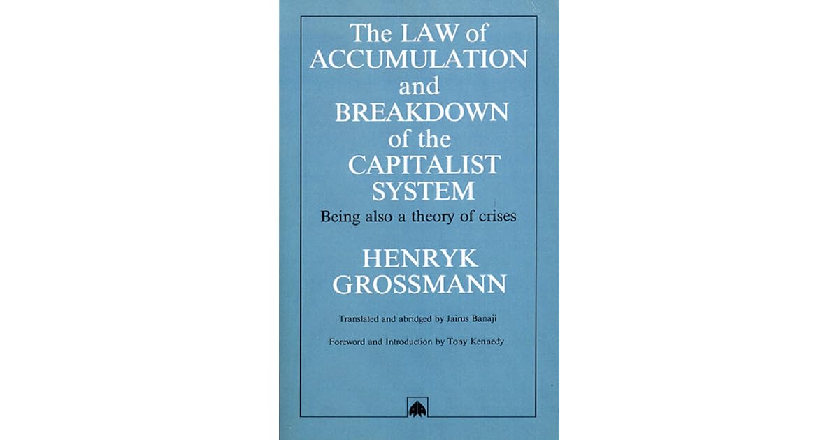 The Law Of Accumulation And Breakdown Of The Capitalist System Being Also A Theory Of Crises By Henryk Grossmann The Law Of Accumulation And Breakdown Of The Capitalist System Being Also A Theory Of Crises By Henryk Grossmann
