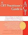 A CBT Practitioner's Guide to ACT: How to Bridge the Gap Between Cognitive Behavioral Therapy and Acceptance and Commitment Therapy