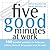 Five Good Minutes at Work: 100 Mindful Practices to Help You Relieve Stress and Bring Your Best to Work