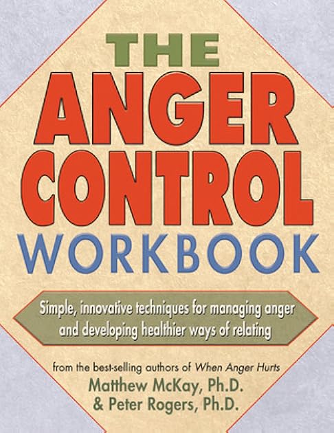 The Anger Control Workbook: Simple, Innovative Techniques for Managing Anger (A New Harbinger Self-Help Workbook)