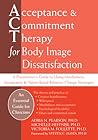Acceptance and Commitment Therapy for Body Image Dissatisfaction: A Practitioner's Guide to Using Mindfulness, Acceptance, and Values-Based Behavior Change Strategies (Professional)
