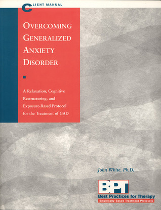 Overcoming Generalized Anxiety Disorder - Client Manual: A Relaxation, Cognitive Restructuring, and Exposure-Based Protocol for the Treatment of GAD