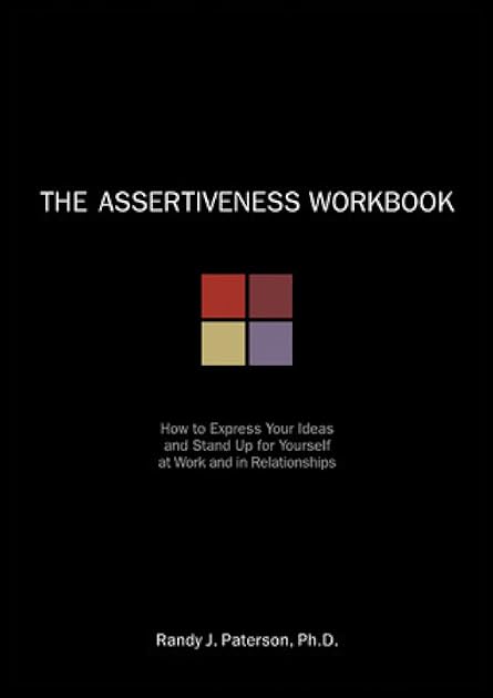 The Assertiveness Workbook: How to Express Your Ideas and Stand Up for Yourself at Work and in Relationships (A New Harbinger Self-Help Workbook)