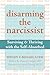 Disarming the Narcissist: Surviving and Thriving with the Self-Absorbed
