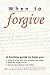 When to Forgive: A healing guide to help you come to terms with your emotions . . .