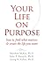 Your Life on Purpose: How to Find What Matters and Create the Life You Want