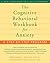 The Cognitive Behavioral Workbook for Anxiety: A Step-by-Step Program